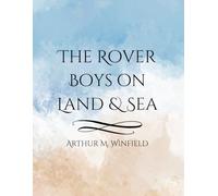 The Rover Boys on Land and Sea: Classic 1903 Adventure Novel of Brotherhood, Voyages, Treasure Hunts, and Early American Juvenile Fiction