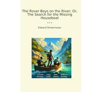 The Rover Boys on the River; Or, The Search for the Missing Houseboat (Classic Books)
