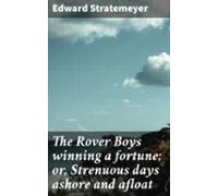 The Rover Boys Winning A Fortune; Or Strenuous Days Ashore And Afloat