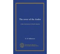 The rover of the Andes: a tale of adventure in South America