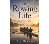 The Rowing Life: Rivers, Crews, Pain, and the Rhythm of the Boat
