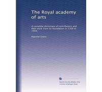 The Royal academy of arts: A complete dictionary of contributors and their work from its foundation in 1769 to 1904,: Volume 1