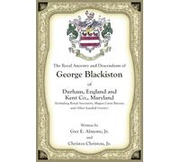 The Royal Ancestry and Descendants of George Blackiston of Durham, England and Kent Co., Maryland (Including royal ancestors, Magna Carta Barons, and other landed gentry)