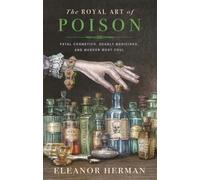 The Royal Art of Poison: Fatal Cosmetics, Deadly Medicines and Murder Most Foul