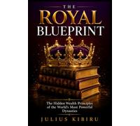 THE ROYAL BLUEPRINT: The Hidden Wealth Principles of the World's Most Powerful Dynasties and How Ordinary People Can Build Generational Prosperity (The Legacy Code Series)