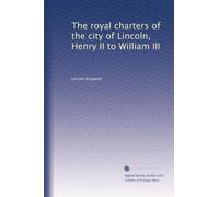 The royal charters of the city of Lincoln, Henry II to William III