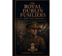 The Royal Dublin Fusiliers: The Old Toughs: An Irish Regiment in the British Army, 1881-1922