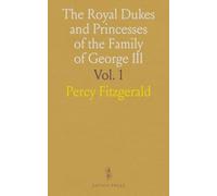 The Royal Dukes and Princesses of the Family of George III: A View of Court Life and Manners for Seventy Years, 1760-1830