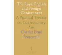 The Royal English and Foreign Confectioner: A Practical Treatise on Confectionary Arts