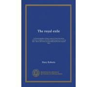 The royal exile (v.2): or Poetical epistles of Mary, queen of Scots, during her captivity in England; with other original poems, by a Young lady. Also ... [Samuel Roberts] The life of Queen Mary