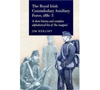The Royal Irish Constabulary Auxiliary Force 1881-3: A Short History and Complete Alphabetical List of the “magpies”