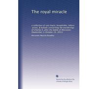 The royal miracle: a collection of rare tracts, broadsides, letters, prints, & ballads concerning the wanderings of Charles II. after the battle of Worcester (September 3-October 15, 1651)
