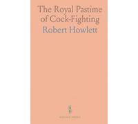 The Royal Pastime of Cock-Fighting: The Art of Cocking: Breeding, Feeding, and Fighting for Sport Enthusiasts