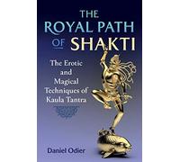 The Royal Path of Shakti: The Erotic and Magical Techniques of Kaula Tantra