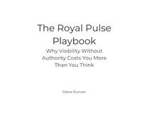 The Royal Pulse Playbook: Why Visibility Without Authority Costs You More Than You Think