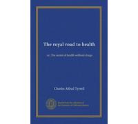 The royal road to health: or, The secret of health without drugs