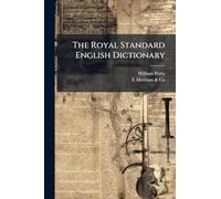 The Royal Standard English Dictionary: In Which the Words Are Not Only Rationally Divided Into Syllables, Accurately Accented, and Their Part of ... ...: To Which Is Added the Scripture Prope