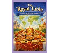 The Royal Table: An Invitation to the Foods of Kings Around the World