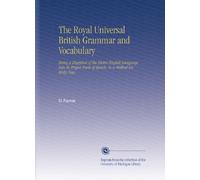 The Royal Universal British Grammar and Vocabulary: Being a Digestion of the Entire English Language Into Its Proper Parts of Speech. In a Method Entirely New..