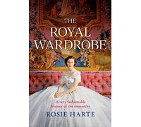The Royal Wardrobe: A Very Fashionable History of the Monarchy
