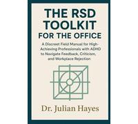 THE RSD TOOLKIT FOR THE OFFICE: A Discreet Field Manual for High-Achieving Professionals with ADHD to Navigate Feedback, Criticism, and Workplace Rejection