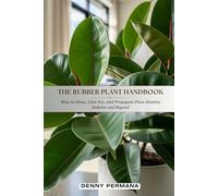 The Rubber Plant Handbook: How to Grow, Care For, and Propagate Ficus Elastica Indoors and Beyond