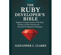 The Ruby Developer’s Bible: Beginner to Expert: Syntax, OOP, Rails, DevOps, AI, Best Practices and Advanced Development Techniques (Claireson Tech)