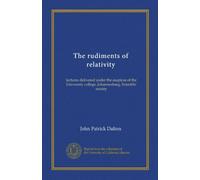 The rudiments of relativity: lectures delivered under the auspices of the University college, Johannesburg, Scientific society