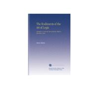 The Rudiments of the Art of Logic: Literally Tr. From the Text of Aldrich, With Explanatory Notes.