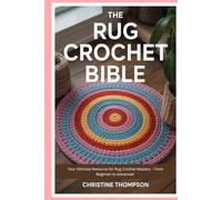 The Rug Crochet Bible: Your Ultimate Resource for Rug Crochet Mastery - From Beginner to Advanced