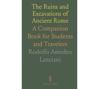 The Ruins and Excavations of Ancient Rome: A Companion Book for Students and Travelers