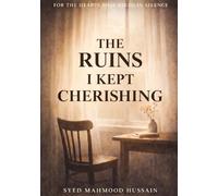 THE RUINS I KEPT CHERISHING: FOR THE HEARTS THAT BLEED IN SILENCE