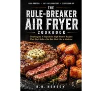 The "Rule-Breaker" Air Fryer Cookbook: Unapologetic 5-Ingredient High-Protein Recipes That Taste Like a Sin But Heal Like a Medicine (The Holistic Anti-Inflammatory Collection)