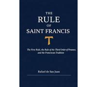 The Rule of Saint Francis: The First Rule, the Rule of the Third Order of Penance, and the Franciscan Tradition