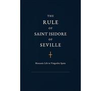 THE RULE OF SAINT ISIDORE OF SEVILLE: Monastic Life in Visigothic Spain (Monastic Rules)