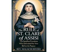 THE RULE OF ST. CLARE OF ASSISI: The Steadfast Foundress Who Defended Her Vow Before the Papacy