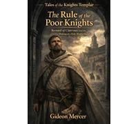 The Rule of the Poor Knights: Bernard of Clairvaux and the Making of a Holy Brotherhood (Tales of the Knights Templar)