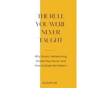 THE RULE YOU WERE NEVER TAUGHT: Why Smart, Hardworking People Stay Stuck-and How to Break the Pattern