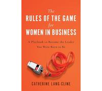 The Rules of the Game for Women in Business: A Playbook to Become the Leader You Were Born to Be