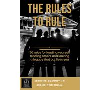 The Rules To Rule: 50 Rules for Leading Yourself, Leading Others, and Leaving a Legacy That Outlives You