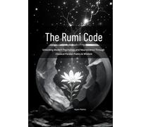 The Rumi Code: Unlocking Modern Psychology and Neuroscience Through Classical Persian Poetry & Wisdom