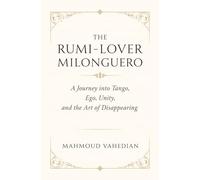 THE RUMI-LOVER MILONGUERO: A Journey into Tango, Ego, Unity, and the Art of Disappearing