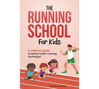 The Running School For Kids: A Children's Guide to Better, Faster Running Technique!