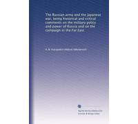 The Russian army and the Japanese war, being historical and critical comments on the military policy and power of Russia and on the campaign in the Far East