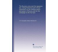 The Russian army and the Japanese war, being historical and critical comments on the military policy and power of Russia and on the campaign in the Far East