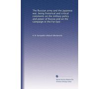 The Russian army and the Japanese war, being historical and critical comments on the military policy and power of Russia and on the campaign in the Far East