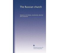 The Russian church: lectures on its history, constitution, doctrine and ceremonial