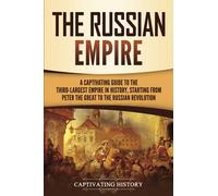 The Russian Empire: A Captivating Guide to the Third-Largest Empire in History, Starting from Peter the Great to the Russian Revolution (Exploring Russia's Past)