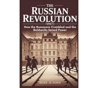THE RUSSIAN REVOLUTION(1917): How the Romanovs Crumbled and the Bolsheviks Seized Power