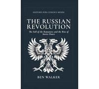 The Russian Revolution: The Fall of the Romanovs and the Rise of Soviet Power (History for Curious Minds)